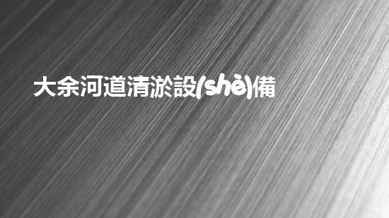 大余河道清淤設(shè)備公司：突破創(chuàng)新，為河道注入新生！